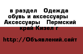  в раздел : Одежда, обувь и аксессуары » Аксессуары . Пермский край,Кизел г.